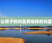 什么样子的叫直男啥样的叫直男