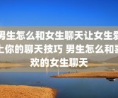 男生怎么和女生聊天让女生爱上你的聊天技巧 男生怎么和喜欢的女生聊天