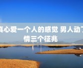 真心爱一个人的感觉 男人动了情三个征兆 