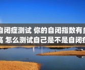 自闭症测试 你的自闭指数有多高 怎么测试自己是不是自闭症