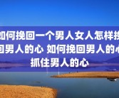 如何挽回一个男人女人怎样挽回男人的心 如何挽回男人的心抓住男人的心