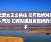 恋爱女王必杀技 如何撒娇对男人有效 如何对男朋友撒娇的话术