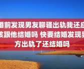 婚前发现男友聊骚出轨我还应该跟他结婚吗 快要结婚发现男方出轨了还结婚吗
