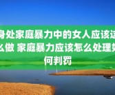 身处家庭暴力中的女人应该这么做 家庭暴力应该怎么处理如何判罚