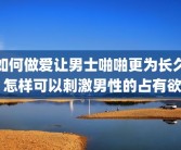 如何做爱让男士啪啪更为长久 怎样可以刺激男性的占有欲