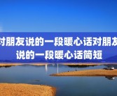 对朋友说的一段暖心话对朋友说的一段暖心话简短