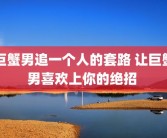 巨蟹男追一个人的套路 让巨蟹男喜欢上你的绝招 