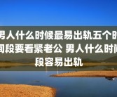 男人什么时候最易出轨五个时间段要看紧老公 男人什么时间段容易出轨