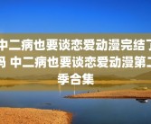 中二病也要谈恋爱动漫完结了吗 中二病也要谈恋爱动漫第二季合集