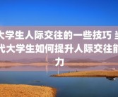 大学生人际交往的一些技巧 当代大学生如何提升人际交往能力