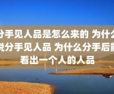 分手见人品是怎么来的 为什么说分手见人品 为什么分手后能看出一个人的人品