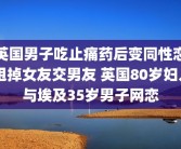英国男子吃止痛药后变同性恋 甩掉女友交男友 英国80岁妇人与埃及35岁男子网恋