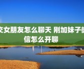 交女朋友怎么聊天 刚加妹子微信怎么开聊 