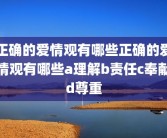 正确的爱情观有哪些正确的爱情观有哪些a理解b责任c奉献d尊重