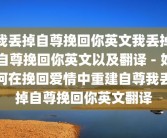 我丢掉自尊挽回你英文我丢掉自尊挽回你英文以及翻译 - 如何在挽回爱情中重建自尊我丢掉自尊挽回你英文翻译