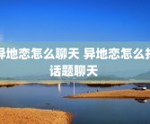 异地恋怎么聊天 异地恋怎么找话题聊天 
