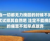 当一切都无力挽回的时候不如试试顺其自然吧 注定不能挽回的痛苦不如早点放弃