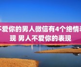 不爱你的男人微信有4个绝情表现 男人不爱你的表现