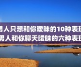 男人只想和你暧昧的10种表现 男人和你聊天暧昧的六种表现