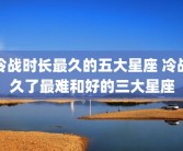 冷战时长最久的五大星座 冷战久了最难和好的三大星座