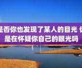是否你也发现了某人的目光 你是在怀疑你自己的眼光吗