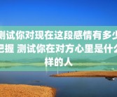 测试你对现在这段感情有多少把握 测试你在对方心里是什么样的人