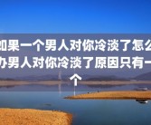 如果一个男人对你冷淡了怎么办男人对你冷淡了原因只有一个