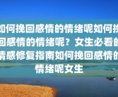 如何挽回感情的情绪呢如何挽回感情的情绪呢？女生必看的情感修复指南如何挽回感情的情绪呢女生
