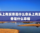 头上有反骨是什么命头上有反骨是什么命相