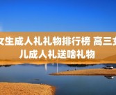 女生成人礼礼物排行榜 高三女儿成人礼送啥礼物 