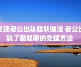 发现老公出轨聪明做法 老公出轨了最聪明的处理方法 
