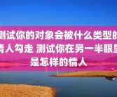 测试你的对象会被什么类型的情人勾走 测试你在另一半眼里是怎样的情人
