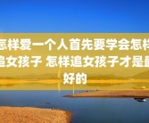 怎样爱一个人首先要学会怎样追女孩子 怎样追女孩子才是最好的