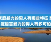 家庭暴力的男人有哪些特征 家庭语言暴力的男人有多可怕