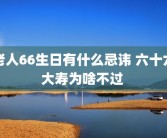 老人66生日有什么忌讳 六十六大寿为啥不过 