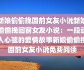 新娘偷偷挽回前女友小说新娘偷偷挽回前女友小说：一段动人心弦的爱情故事新娘偷偷挽回前女友小说免费阅读