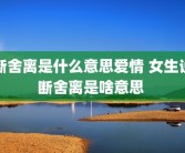 断舍离是什么意思爱情 女生说断舍离是啥意思 