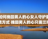 如何挽回男人的心女人守护爱情方式 挽回男人的心只需三招