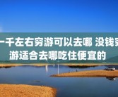 一千左右穷游可以去哪 没钱穷游适合去哪吃住便宜的 