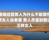 婚姻经营男人为什么不敢娶性感女人当老婆 男人尽量别娶这三种女人