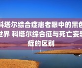 科塔尔综合症患者眼中的黑色世界 科塔尔综合征与死亡妄想症的区别