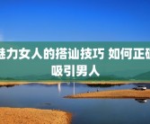 魅力女人的搭讪技巧 如何正确吸引男人