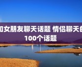 和女朋友聊天话题 情侣聊天的100个话题 