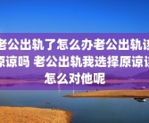 老公出轨了怎么办老公出轨该原谅吗 老公出轨我选择原谅该怎么对他呢