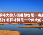做伟大的人很难却也是一点点熬的 怎样才算是一个伟大的人