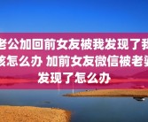 老公加回前女友被我发现了我该怎么办 加前女友微信被老婆发现了怎么办