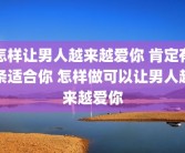 怎样让男人越来越爱你 肯定有条适合你 怎样做可以让男人越来越爱你