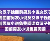女汉子挽回前男友小说女汉子挽回前男友小说及女汉子挽回前男友小说免费阅读女汉子挽回前男友小说免费阅读