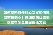 如何挽回前任的心文案如何挽回前任的心？详细指南让你重获爱情怎么挽回前任文案
