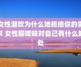 女性潮吹为什么她拒绝你的需求 女性聊暧昧对自己有什么好处